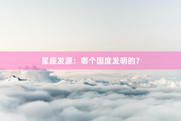 星座发源：哪个国度发明的？