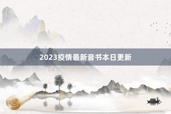 2023疫情最新音书本日更新