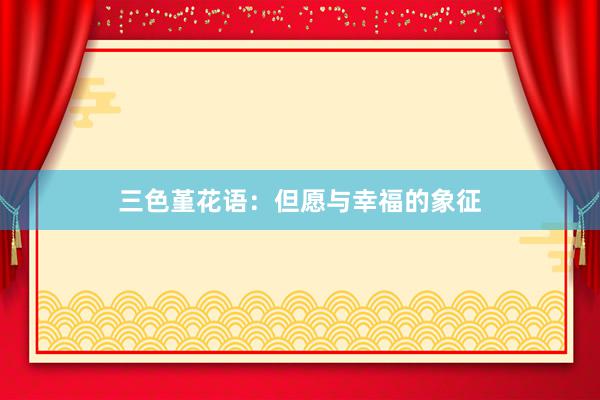 三色堇花语：但愿与幸福的象征