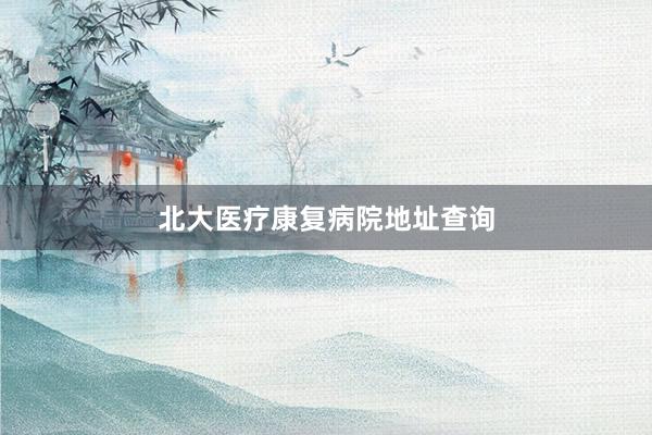 北大医疗康复病院地址查询