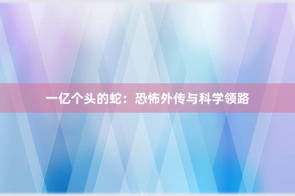 一亿个头的蛇：恐怖外传与科学领路