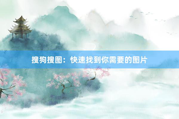 搜狗搜图：快速找到你需要的图片