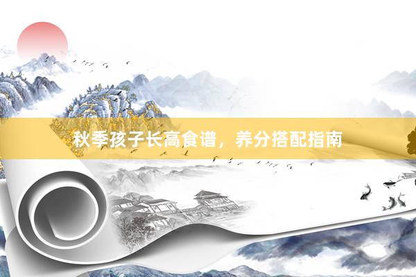 秋季孩子长高食谱，养分搭配指南