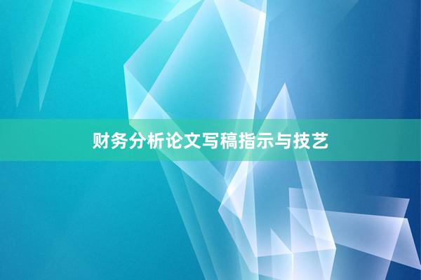 财务分析论文写稿指示与技艺
