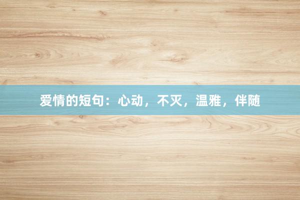 爱情的短句：心动，不灭，温雅，伴随