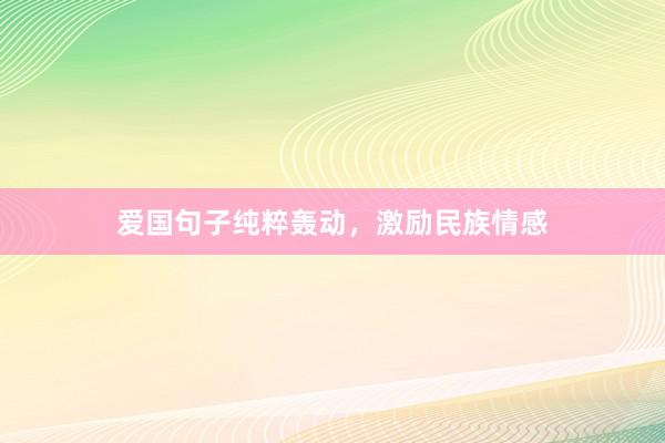爱国句子纯粹轰动，激励民族情感